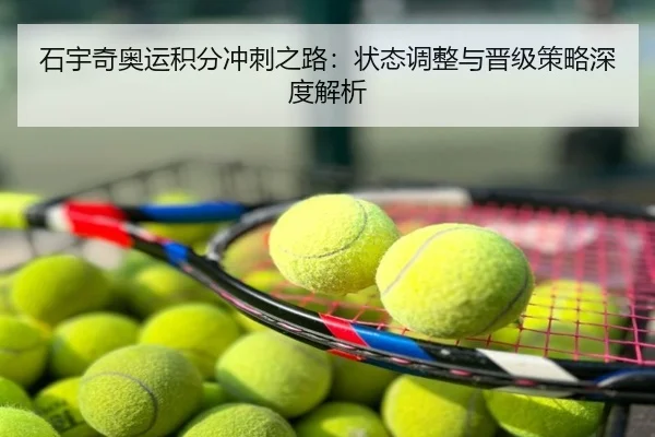 石宇奇奥运积分冲刺之路：状态调整与晋级策略深度解析